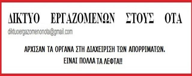 ΔΙΚΤΥΟ ΕΡΓΑΖΟΜΕΝΩΝ ΣΤΟΥΣ ΟΤΑ : ''ΑΡΧΙΣΑΝ ΤΑ ΟΡΓΑΝΑ ΣΤΗ ΔΙΑΧΕΙΡΙΣΗ ΤΩΝ ΑΠΟΡΡΙΜΑΤΩΝ. ΕΙΝΑΙ ΠΟΛΛΑ ΤΑ ΛΕΦΤΑ!!'' 